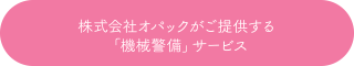 株式会社オパックが提供する「機械警備」サービス