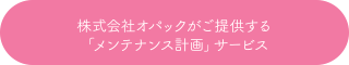 株式会社オパックがご提供する「メンテナンス計画」サービス